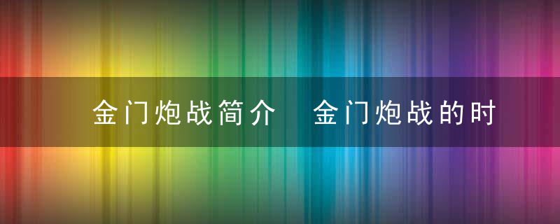 金门炮战简介 金门炮战的时间是何时？